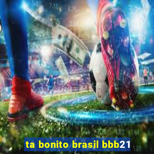 ta bonito brasil bbb21